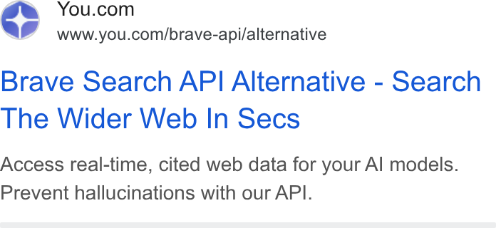 You.com ad on Google Ads: ap www.you.com/brave-api/alternative Brave Search API Alternative - Search The Wider Web In Secs Access real-time, cited web data for your Al models. Prevent hallucinations with our API.