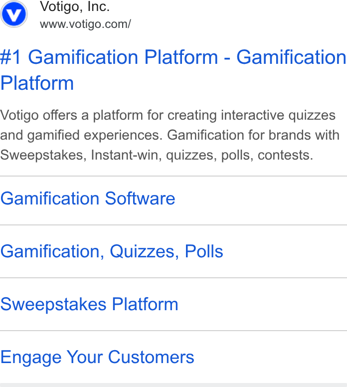 Votigo ad on Google Ads: #1 Gamification Platform - Gamification Platform Votigo offers a platform for creating interactive quizzes and gamified experiences. Gamification for brands with Sweepstakes, Instant-win, quizzes, polls, contests. Gamification Software Gamification, Quizzes, Polls Sweepstakes Platform Engage Your Customers