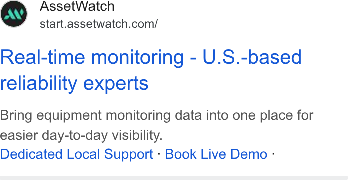AssetWatch ad on Google Ads: Real-time monitoring - U. S.-based reliability experts Bring equipment monitoring data into one place for easier day-to-day visibility. Dedicated Local Support - Book Live Demo -