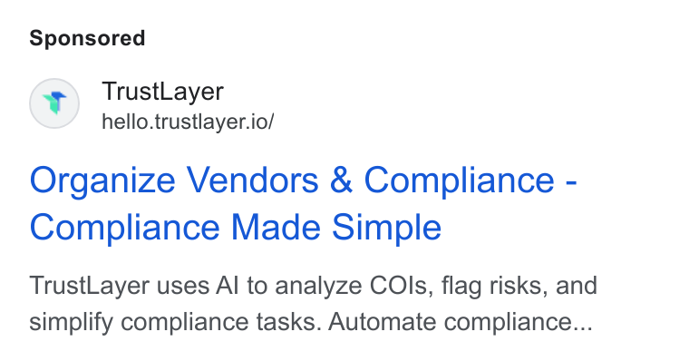 TrustLayer ad on Google Ads: Trust Layer hello.trustlayer.io/ Organize Vendors & Compliance - Compliance Made Simple Trust Layer uses Al to analyze COls, flag risks, and simplify compliance tasks. Automate compliance...