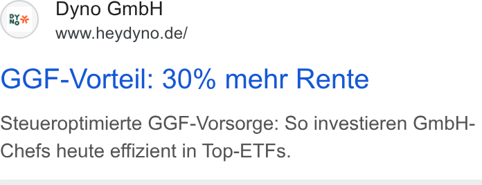 DYNO ad on Google Ads: GGF-Vorteil: 30% mehr Rente Steueroptimierte GGF-Vorsorge: So investieren Gmb H- Chefs heute effizient in Top-ETFs.
