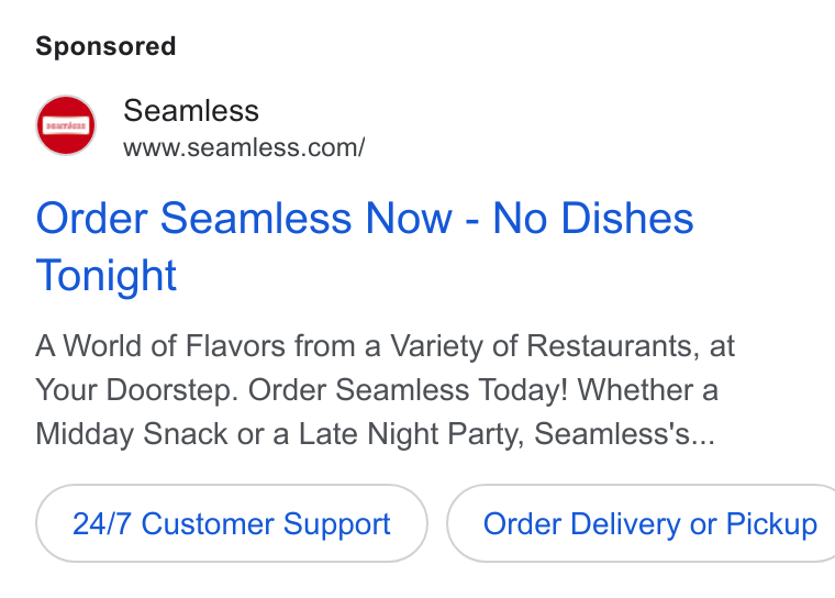Seamless ad on Google Ads: Order Seamless Now - No Dishes Tonight A World of Flavors from a Variety of Restaurants, at Your Doorstep. Order Seamless Today! Whether a Midday Snack or a Late Night Party, Seamless's... 24/7 Customer Support } ( Order Delivery or Pickup