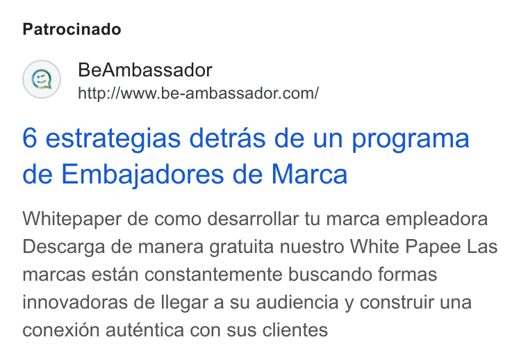 BeAmbassador ad on Google Ads: Patrocinado 6 estrategias detras de un programa de Embajadores de Marca Whitepaper de como desarrollar tu marca empleadora Descarga de manera gratuita nuestro White Papee Las marcas estan constantemente buscando formas innovadoras de llegar a su audiencia y construir una conexi6n auténtica con sus clientes