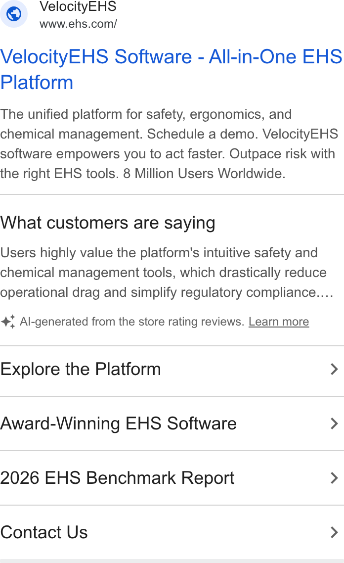 VelocityEHS ad on Google Ads: Velocity EHS Software - All-in-One EHS Platform The unified platform for safety, ergonomics, and chemical management. Schedule a demo. Velocity EHS software empowers you to act faster. Outpace risk with the right EHS tools. 8 Million Users Worldwide. What customers are saying Users highly value the platform's intuitive safety and chemical management tools, which drastically reduce operational drag and simplify regulatory compliance... Al-generated from the store rating reviews. Learn more Explore the Platform > Award-Winning EHS Software > 2026 EHS Benchmark Report > Contact Us >