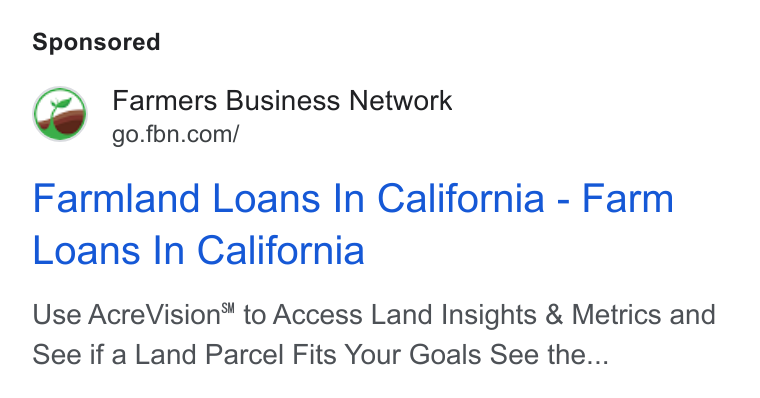 Farmer's Business Network ad on Google Ads: Farmland Loans In California - Farm Loans In California Use Acre Vision™ to Access Land Insights & Metrics and See if a Land Parcel Fits Your Goals See the...