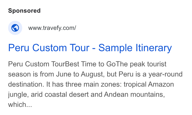 Travefy ad on Google Ads: Peru Custom Tour - Sample Itinerary Peru Custom Tour Best Time to Go The peak tourist season is from June to August, but Peru is a year-round destination. It has three main zones: tropical Amazon jungle, arid coastal desert and Andean mountains, which...