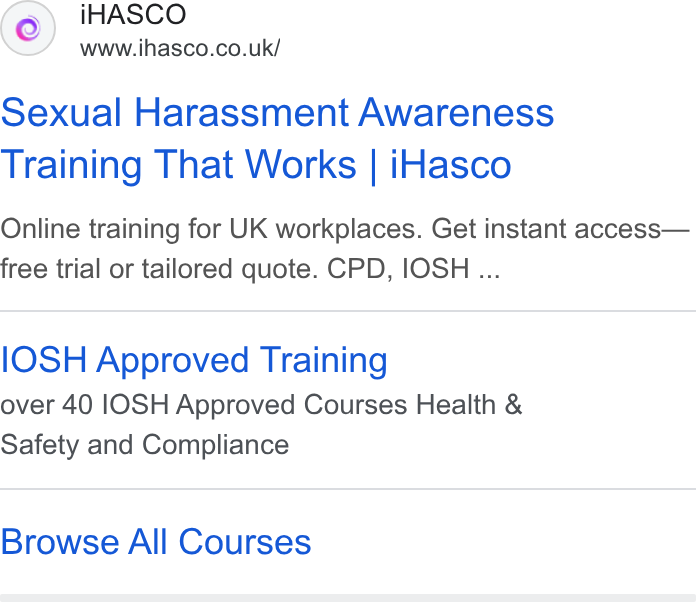 iHasco ad on Google Ads: Sexual Harassment Awareness Training That Works | i Hasco Online training for UK workplaces. Get instant access— free trial or tailored quote. CPD, IOSH ... IOSH Approved Training over 40 IOSH Approved Courses Health & Safety and Compliance Browse All Courses