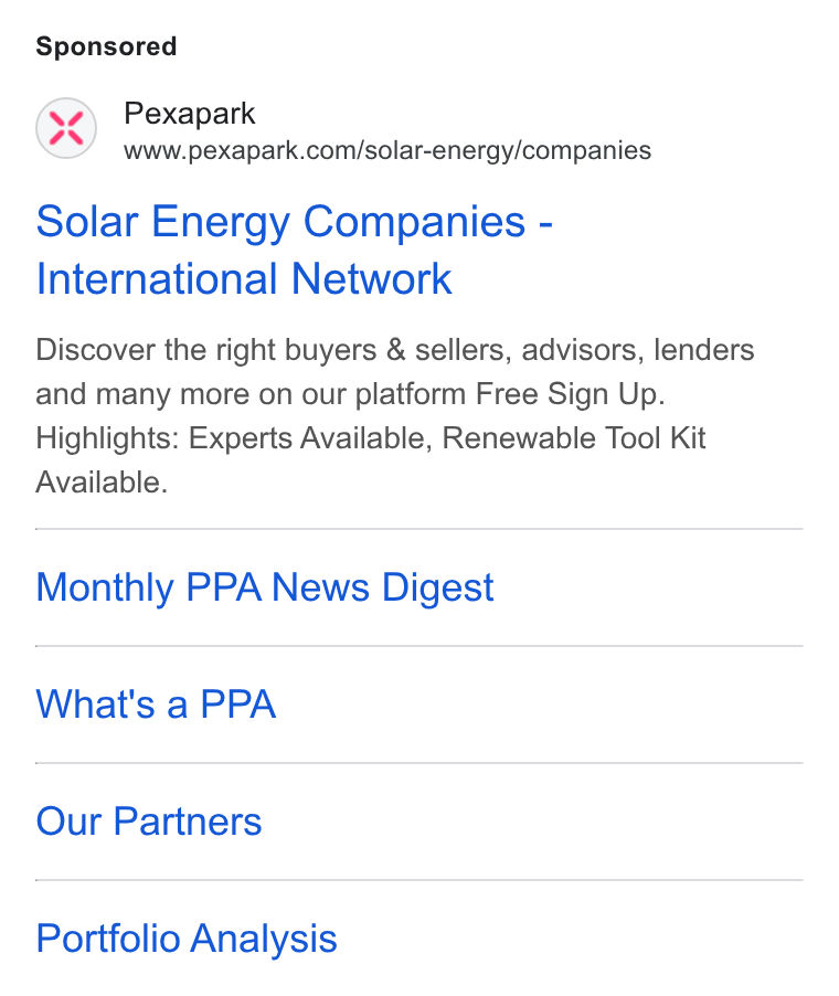 Pexapark ad on Google Ads: Solar Energy Companies - International Network Discover the right buyers & sellers, advisors, lenders and many more on our platform Free Sign Up. Highlights: Experts Available, Renewable Tool Kit Available. Monthly PPA News Digest What's a PPA Our Partners Portfolio Analysis