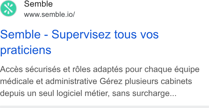 Semble ad on Google Ads: Semble www.semble.io/ Semble - Supervisez tous vos praticiens Acces sécurisés et réles adaptés pour chaque équipe médicale et administrative Gérez plusieurs cabinets depuis un seul logiciel métier, sans surcharge...
