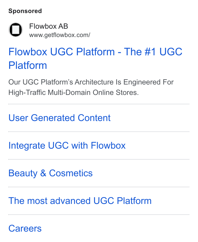Flowbox ad on Google Ads: Flowbox UGC Platform - The #1 UGC Platform Our UGC Platform’s Architecture Is Engineered For High-Traffic Multi-Domain Online Stores. User Generated Content Integrate UGC with Flowbox Beauty & Cosmetics The most advanced UGC Platform Careers