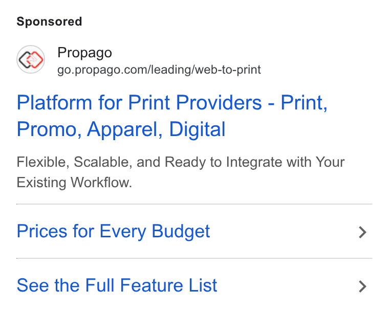 Propago ad on Google Ads: Platform for Print Providers - Print, Promo, Apparel, Digital Flexible, Scalable, and Ready to Integrate with Your Existing Workflow. Prices for Every Budget See the Full Feature List