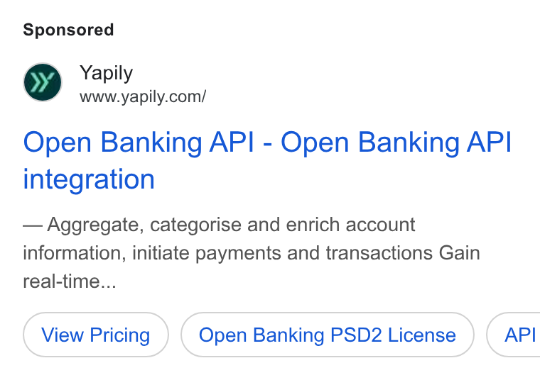 Yapily ad on Google Ads: Open Banking API - Open Banking API integration Aggregate, categorise and enrich account information, initiate payments and transactions Gain real-time... Open Banking PSD2 License } ( API