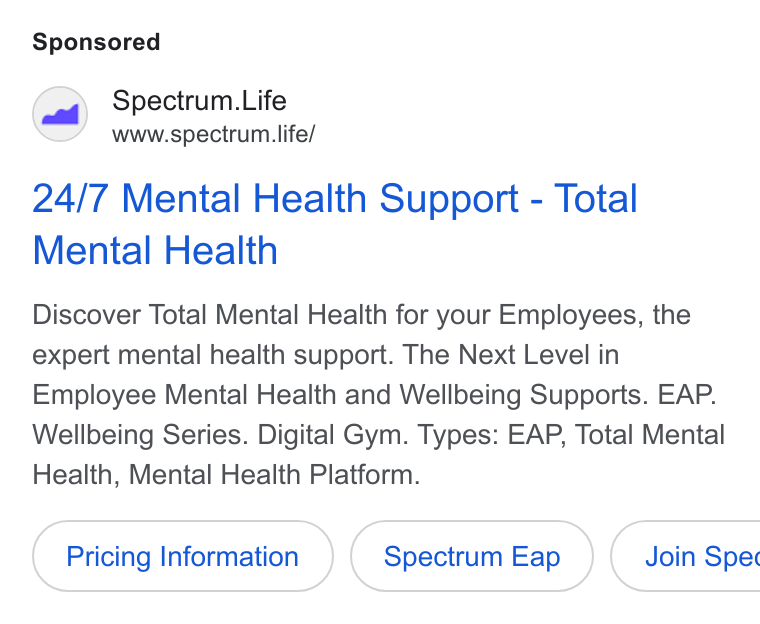 Spectrum.Life ad on Google Ads: Spectrum. Life www.spectrum life/ 24/7 Mental Health Support - Total Mental Health Discover Total Mental Health for your Employees, the expert mental health support. The Next Level in Employee Mental Health and Wellbeing Supports. EAP. Wellbeing Series. Digital Gym. Types: EAP, Total Mental Health, Mental Health Platform. Pricing Information Spectrum Eap } ( Join Spec