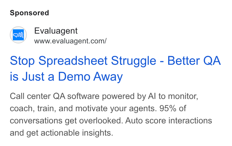 evaluagent ad on Google Ads: Stop Spreadsheet Struggle - Better QA is Just a Demo Away Call center QA software powered by Al to monitor, coach, train, and motivate your agents. 95% of conversations get overlooked. Auto score interactions and get actionable insights.