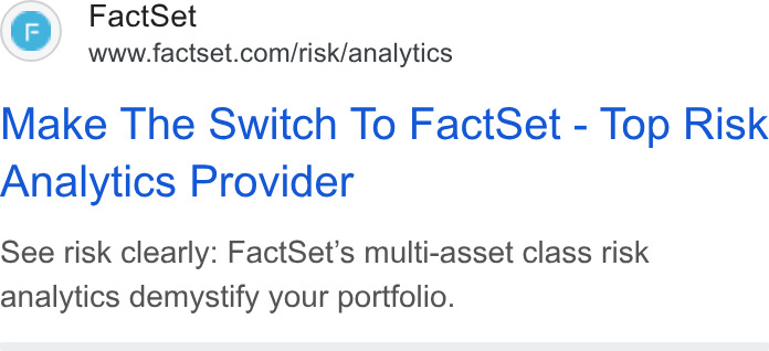 FactSet ad on Google Ads: Make The Switch To Fact Set - Top Risk Analytics Provider See risk clearly: Fact Set’s multi-asset class risk analytics demystify your portfolio.