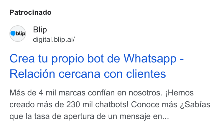 Blip ad on Google Ads: Patrocinado Blip digital.blip.ai/ Crea tu propio bot de Whatsapp - Relacion cercana con clientes Mas de 4 mil marcas confian en nosotros. j Hemos creado mas de 230 mil chatbots! Conoce mas ¢Sabias que la tasa de apertura de un mensaje en...