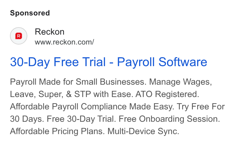 Reckon ad on Google Ads: 30-Day Free Trial - Payroll Software Payroll Made for Small Businesses. Manage Wages, Leave, Super, & STP with Ease. ATO Registered. Affordable Payroll Compliance Made Easy. Try Free For 30 Days. Free 30-Day Trial. Free Onboarding Session. Affordable Pricing Plans. Multi-Device Sync.