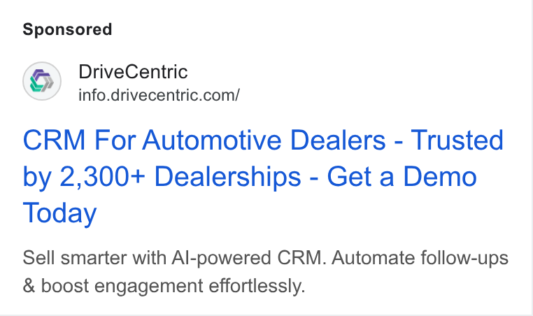 DriveCentric ad on Google Ads: CRM For Automotive Dealers - Trusted by 2,300+ Dealerships - Get a Demo Today Sell smarter with Al-powered CRM. Automate follow-ups & boost engagement effortlessly.