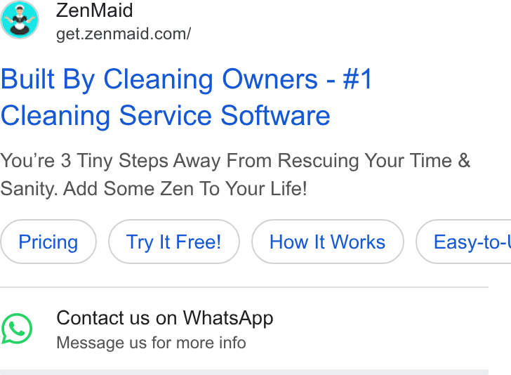 ZenMaid ad on Google Ads: Built By Cleaning Owners - #1 Cleaning Service Software You're 3 Tiny Steps Away From Rescuing Your Time & Sanity. Add Some Zen To Your Life! Try It Free! How It Works } ( Easy-to-l Contact us on Whats App Message us for more info