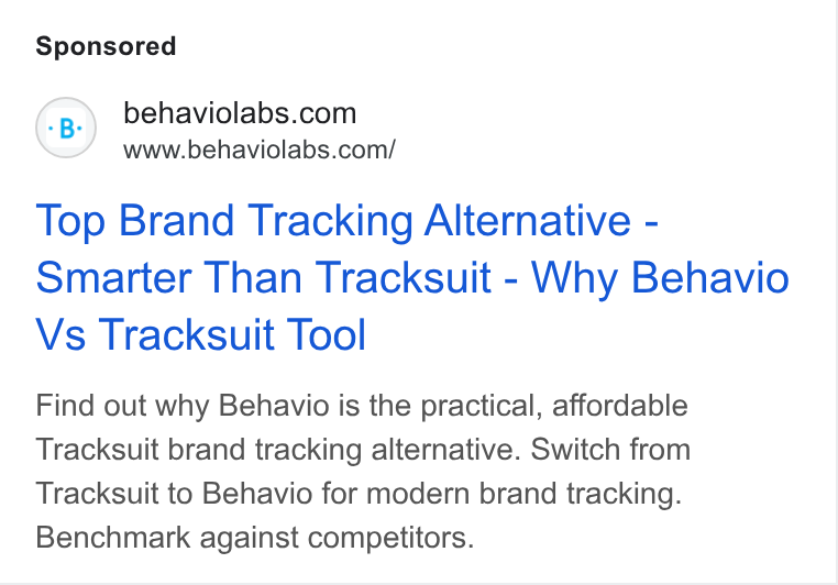 Behavio ad on Google Ads: www.behaviolabs.com/ Top Brand Tracking Alternative - Smarter Than Tracksuit - Why Behavio Vs Tracksuit Tool Find out why Behavio is the practical, affordable Tracksuit brand tracking alternative. Switch from Tracksuit to Behavio for modern brand tracking. Benchmark against competitors.