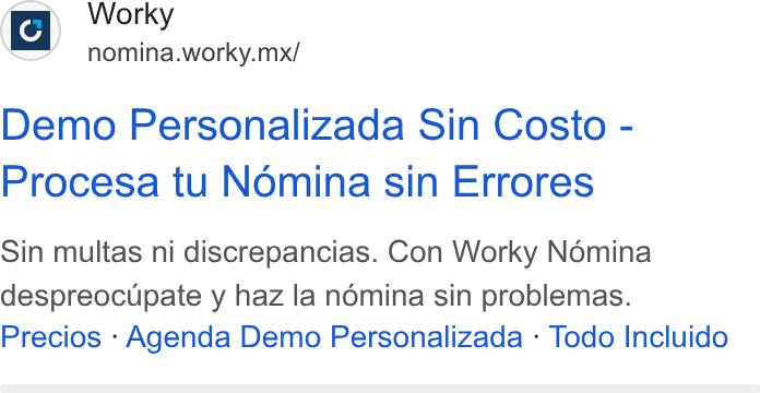 Worky.mx ad on Google Ads: ic) Worky a’ nomina.worky.mx/ Demo Personalizada Sin Costo - Procesa tu Nomina sin Errores Sin multas ni discrepancias. Con Worky Nomina despreocupate y haz la némina sin problemas. Precios ‘Agenda Demo Personalizada - Todo Incluido