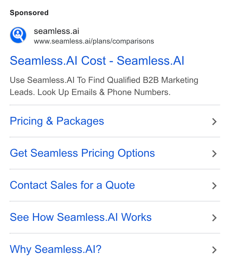 Seamless.AI ad on Google Ads: m M), seamless.ai Mm” =www.seamless.ai/plans/comparisons Seamless. Al Cost - Seamless. Al Use Seamless. Al To Find Qualified B2B Marketing Leads. Look Up Emails & Phone Numbers. Pricing & Packages Get Seamless Pricing Options Contact Sales for a Quote See How Seamless. Al Works Why Seamless. Al?