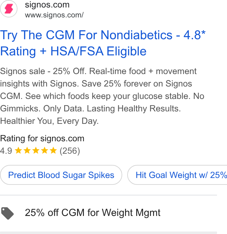 Signos ad on Google Ads: www.signos.com/ Try The CGM For Nondiabetics - 4.8* Rating + HSA/FSA Eligible Signos sale - 25% Off. Real-time food + movement insights with Signos. Save 25% forever on Signos CGM. See which foods keep your glucose stable. No Gimmicks. Only Data. Lasting Healthy Results. Healthier You, Every Day. Rating for signos.com 4.9 kk kk & (256) Predict Blood Sugar Spikes } ( Hit Goal Weight w/ 25% @ 25% off CGM for Weight Mgmt