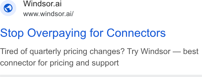 Windsor.ai ad on Google Ads: Windsor.ai www.windsor.ai/ Stop Overpaying for Connectors Tired of quarterly pricing changes? Try Windsor — best connector for pricing and support