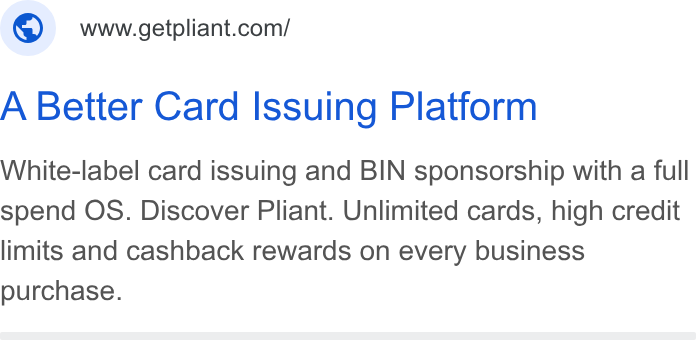 Pliant ad on Google Ads: A Better Card Issuing Platform White-label card issuing and BIN sponsorship with a full spend OS. Discover Pliant. Unlimited cards, high credit limits and cashback rewards on every business purchase.