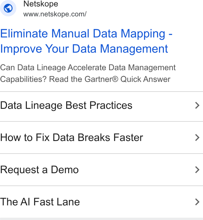 Netskope ad on Google Ads: Eliminate Manual Data Mapping - Improve Your Data Management Can Data Lineage Accelerate Data Management Capabilities? Read the Gartner® Quick Answer Data Lineage Best Practices > How to Fix Data Breaks Faster > Request a Demo > The Al Fast Lane >