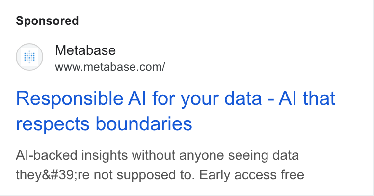 Metabase ad on Google Ads: Responsible Al for your data - Al that respects boundaries Al-backed insights without anyone seeing data they're not supposed to. Early access free