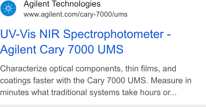 Agilent Technologies ad on Google Ads: UV-Vis NIR Spectrophotometer - Agilent Cary 7000 UMS Characterize optical components, thin films, and coatings faster with the Cary 7000 UMS. Measure in minutes what traditional systems take hours or...