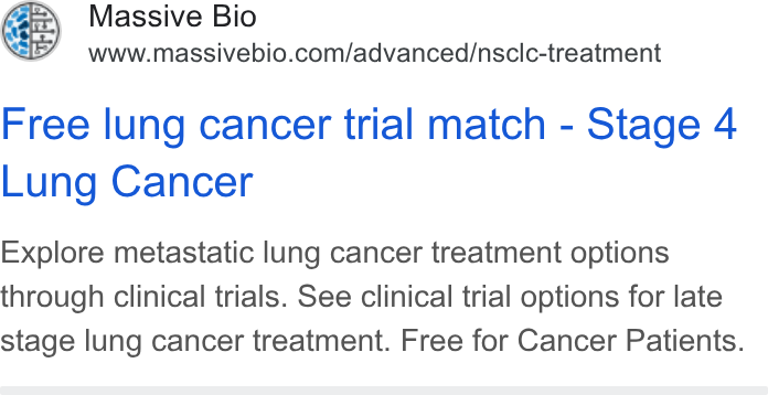 Massive Bio ad on Google Ads: Free lung cancer trial match - Stage 4 Lung Cancer Explore metastatic lung cancer treatment options through clinical trials. See clinical trial options for late stage lung cancer treatment. Free for Cancer Patients.