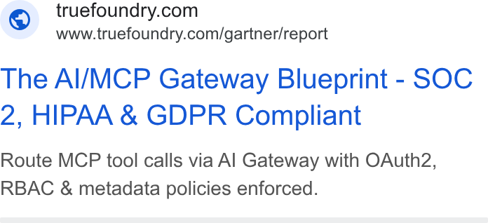 TrueFoundry ad on Google Ads: www.truefoundry.com/gartner/report The Al/MCP Gateway Blueprint - SOC 2, HIPAA & GDPR Compliant Route MCP tool calls via Al Gateway with OAuth2, RBAC & metadata policies enforced.