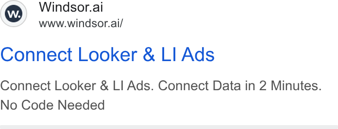 Windsor.ai ad on Google Ads: Ww) Windsor.ai www.windsor.ai/ Connect Looker & LI Ads Connect Looker & LI Ads. Connect Data in 2 Minutes. No Code Needed