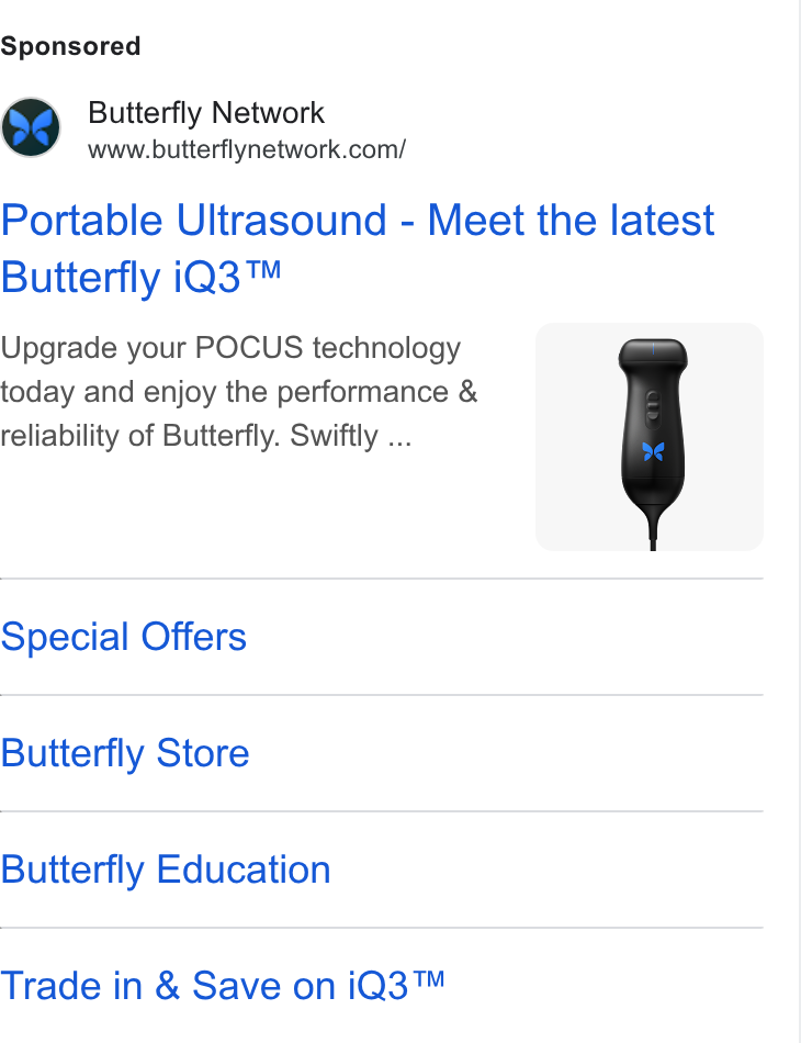 Butterfly Network ad on Google Ads: Portable Ultrasound - Meet the latest Butterfly i Q3™ Upgrade your POCUS technology today and enjoy the performance & reliability of Butterfly. Swiftly ... Special Offers Butterfly Store Butterfly Education Trade in & Save on i Q3™ ww.