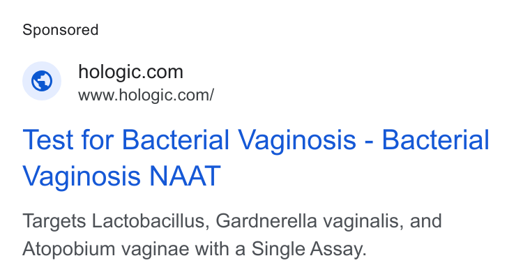 Hologic ad on Google Ads: www.hologic.com/ Test for Bacterial Vaginosis - Bacterial Vaginosis NAAT Targets Lactobacillus, Gardnerella vaginalis, and Atopobium vaginae with a Single Assay.
