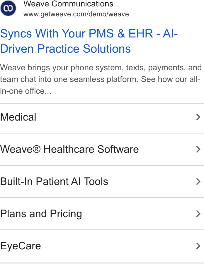 Weave ad on Google Ads: Syncs With Your PMS & EHR - Al- Driven Practice Solutions Weave brings your phone system, texts, payments, and team chat into one seamless platform. See how our all- in-one office... Medical > Weave® Healthcare Software > Built-In Patient Al Tools > Plans and Pricing > Eye Care >