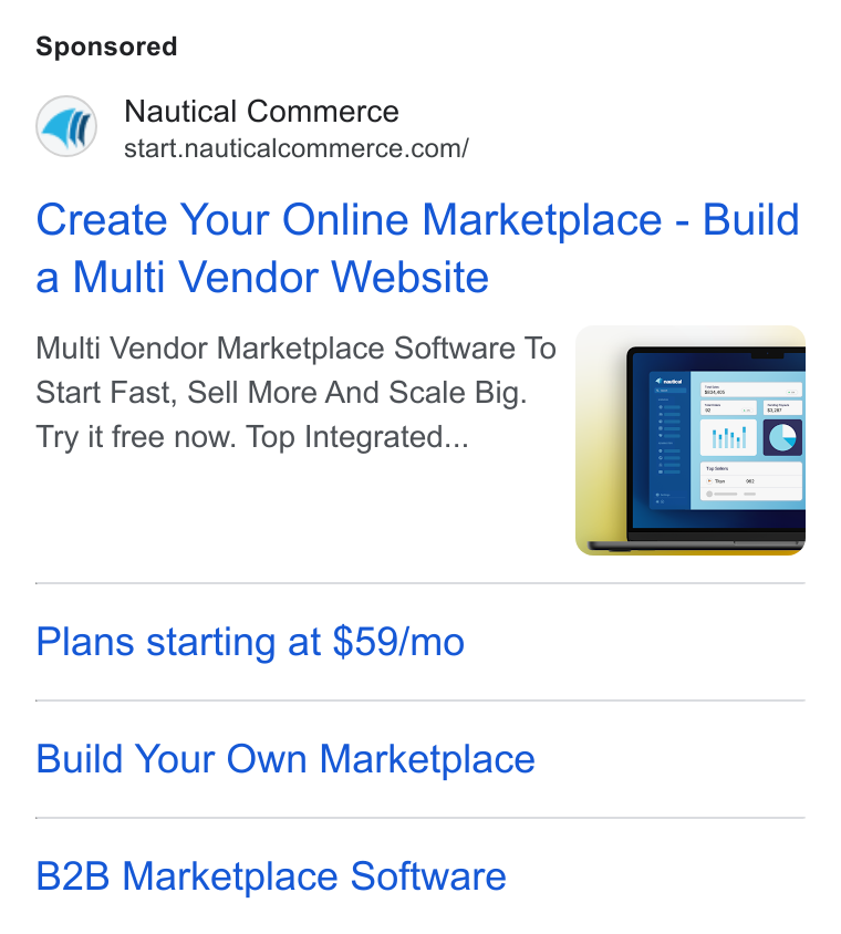 Nautical Commerce ad on Google Ads: Create Your Online Marketplace - Build a Multi Vendor Website Multi Vendor Marketplace Software To Start Fast, Sell More And Scale Big. Try it free now. Top Integrated... Plans starting at $59/mo Build Your Own Marketplace B2B Marketplace Software