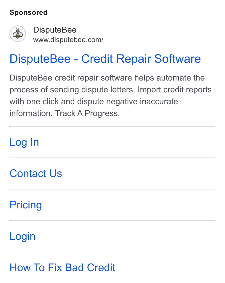 DisputeBee ad on Google Ads: Dispute Bee - Credit Repair Software Dispute Bee credit repair software helps automate the process of sending dispute letters. Import credit reports with one click and dispute negative inaccurate information. Track A Progress. Log In Contact Us Pricing Login How To Fix Bad Credit