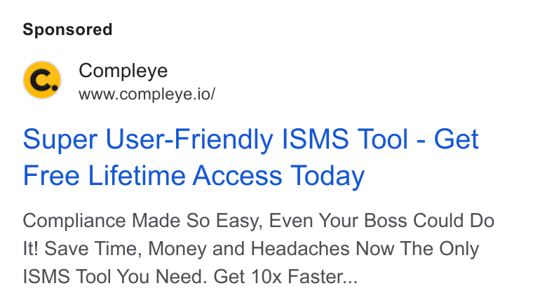 Compleye.io ad on Google Ads: Compleye www.compleye.io/ Super User-Friendly ISMS Tool - Get Free Lifetime Access Today Compliance Made So Easy, Even Your Boss Could Do It! Save Time, Money and Headaches Now The Only ISMS Tool You Need. Get 10x Faster...