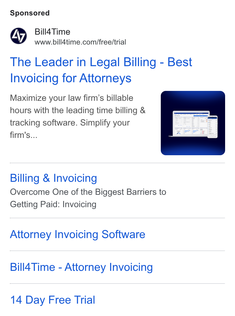Bill4Time ad on Google Ads: The Leader in Legal Billing - Best Invoicing for Attorneys Maximize your law firm’s billable hours with the leading time billing & tracking software. Simplify your firm's... Billing & Invoicing Overcome One of the Biggest Barriers to Getting Paid: Invoicing Attorney Invoicing Software Bill4Time - Attorney Invoicing 14 Day Free Trial