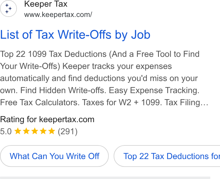 Keeper ad on Google Ads: List of Tax Write-Offs by Job Top 22 1099 Tax Deductions (And a Free Tool to Find Your Write-Offs) Keeper tracks your expenses automatically and find deductions you'd miss on your own. Find Hidden Write-offs. Easy Expense Tracking. Free Tax Calculators. Taxes for W2 + 1099. Tax Filing... Rating for keepertax.com What Can You Write Off }) ( Top 22 Tax Deductions fot