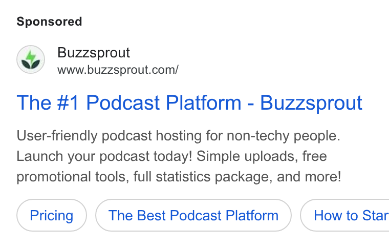 Buzzsprout ad on Google Ads: The #1 Podcast Platform - Buzzsprout User-friendly podcast hosting for non-techy people. Launch your podcast today! Simple uploads, free promotional tools, full statistics package, and more! The Best Podcast Platform ) ( How to Star