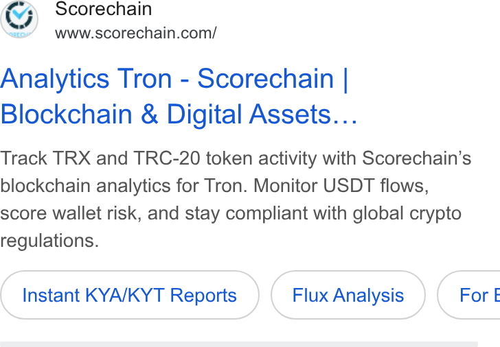 Scorechain ad on Google Ads: Analytics Tron - Scorechain | Blockchain & Digital Assets... Track TRX and TRC-20 token activity with Scorechain’s blockchain analytics for Tron. Monitor USDT flows, score wallet risk, and stay compliant with global crypto regulations. Instant KYA/KYT Reports Flux Analysis }( For