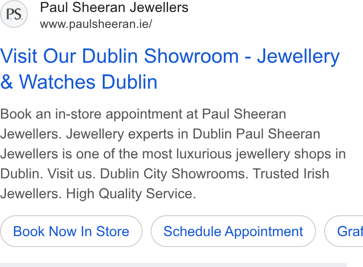 Acuity Scheduling ad on Google Ads: Visit Our Dublin Showroom - Jewellery Watches Dublin Book an in-store appointment at Paul Sheeran Jewellers. Jewellery experts in Dublin Paul Sheeran Jewellers is one of the most luxurious jewellery shops in Dublin. Visit us. Dublin City Showrooms. Trusted Irish Jewellers. High Quality Service. Book Now In Store Schedule Appointment ) ( Graf