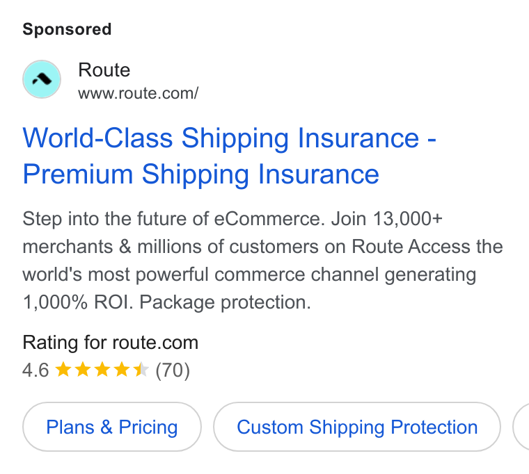 Route ad on Google Ads: World-Class Shipping Insurance - Premium Shipping Insurance Step into the future of e Commerce. Join 13,000+ merchants & millions of customers on Route Access the world's most powerful commerce channel generating 1,000% ROI. Package protection. Rating for route.com Plans & Pricing Custom Shipping Protection (