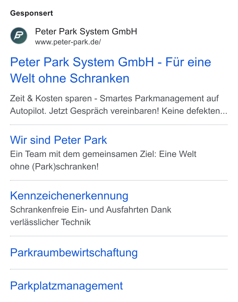 Peter Park ad on Google Ads: Gesponsert Peter Park System Gmb H - Fir eine Welt ohne Schranken Zeit & Kosten sparen - Smartes Parkmanagement auf Autopilot. Jetzt Gesprach vereinbaren! Keine defekten... Wir sind Peter Park Ein Team mit dem gemeinsamen Ziel: Eine Welt ohne (Park)schranken! Kennzeichenerkennung Schrankenfreie Ein- und Ausfahrten Dank verlasslicher Technik Parkraumbewirtschaftung Parkplatzmanagement