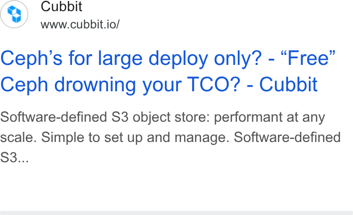 Cubbit ad on Google Ads: Cubbit www.cubbit.io/ Ceph’s for large deploy only? - “Free” Ceph drowning your TCO? - Cubbit Software-defined S3 object store: performant at any scale. Simple to set up and manage. Software-defined