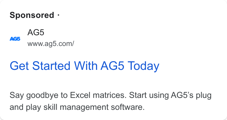 AG5 ad on Google Ads: Sponsored - Get Started With AG5 Today Say goodbye to Excel matrices. Start using AG5’s plug and play skill management software.
